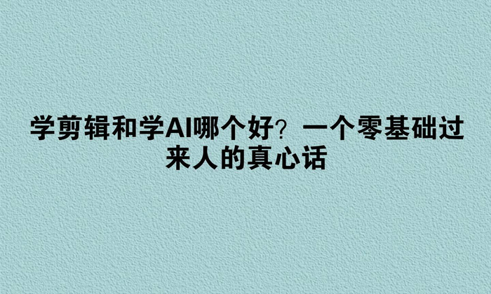 纠结学剪辑还是学AI？过来人帮你理清思路少走弯路